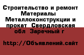 Строительство и ремонт Материалы - Металлоконструкции и прокат. Свердловская обл.,Заречный г.